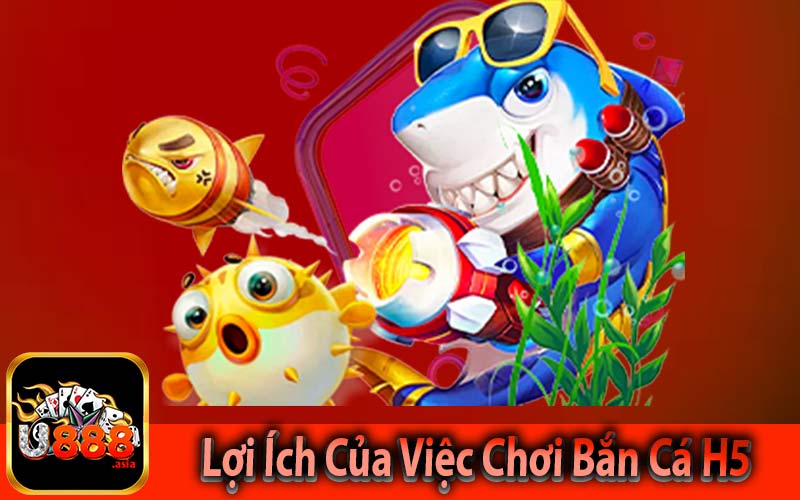 Lợi Ích Của Việc Chơi Bắn Cá H5