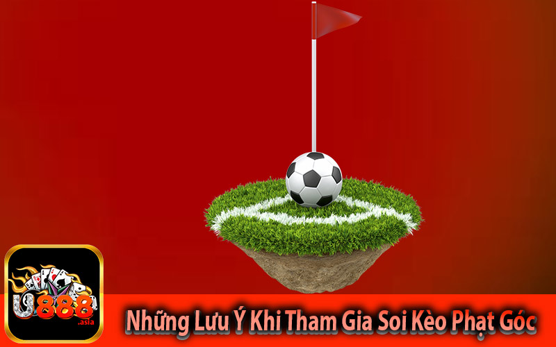 Những Lưu Ý Khi Tham Gia Soi Kèo Phạt Góc