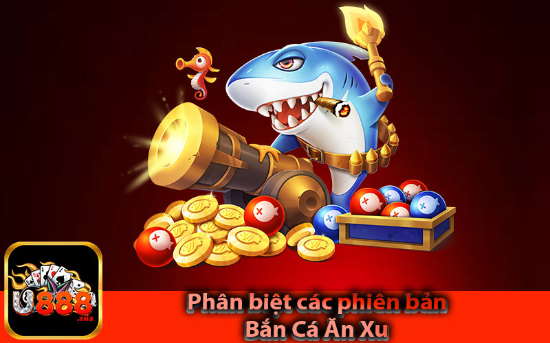 Phân Biệt Các Phiên Bản Bắn Cá Ăn Xu